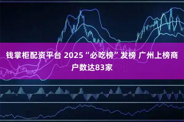 钱掌柜配资平台 2025“必吃榜”发榜 广州上榜商户数达83家