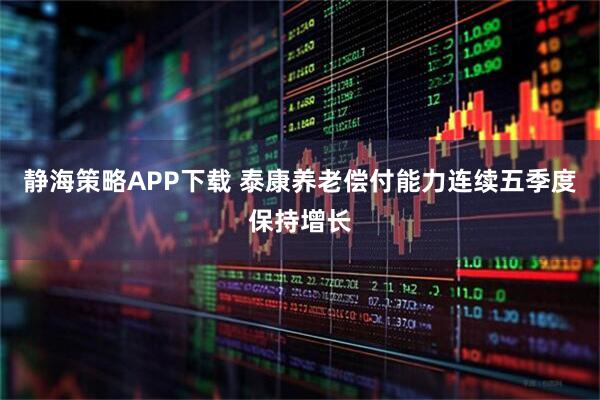 静海策略APP下载 泰康养老偿付能力连续五季度保持增长