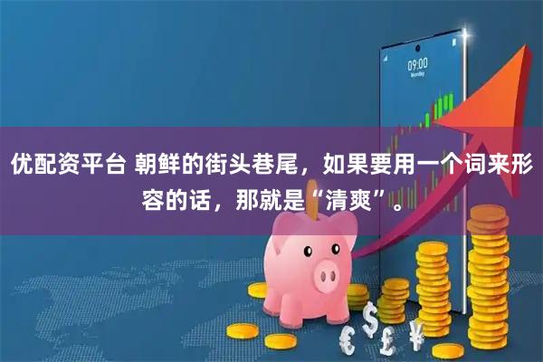 优配资平台 朝鲜的街头巷尾，如果要用一个词来形容的话，那就是“清爽”。