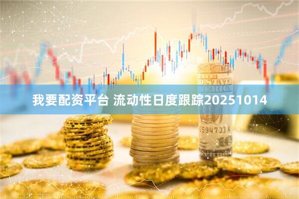 我要配资平台 流动性日度跟踪20251014