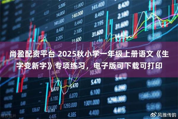 尚盈配资平台 2025秋小学一年级上册语文《生字变新字》专项练习,电子版可下载可打印