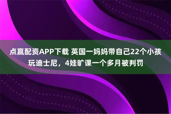 点赢配资APP下载 英国一妈妈带自己22个小孩玩迪士尼,4娃旷课一个多月被判罚